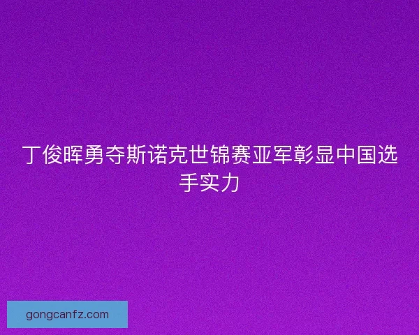 丁俊晖勇夺斯诺克世锦赛亚军彰显中国选手实力